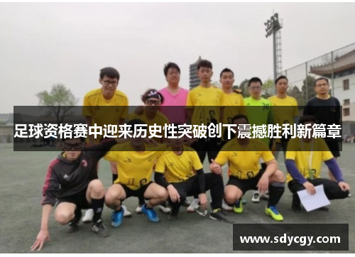 足球资格赛中迎来历史性突破创下震撼胜利新篇章