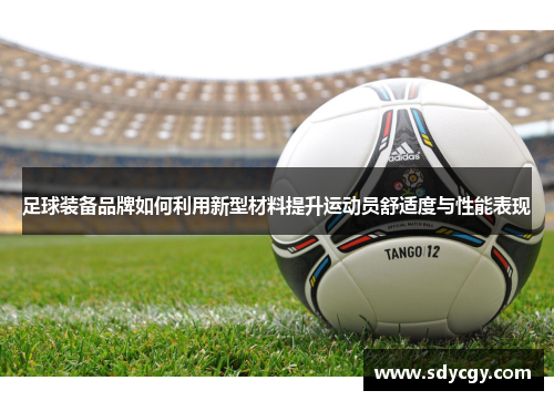 足球装备品牌如何利用新型材料提升运动员舒适度与性能表现