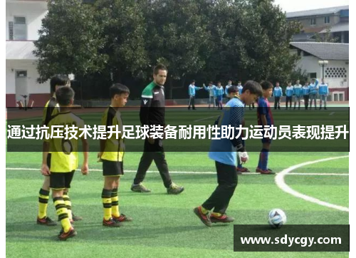 通过抗压技术提升足球装备耐用性助力运动员表现提升